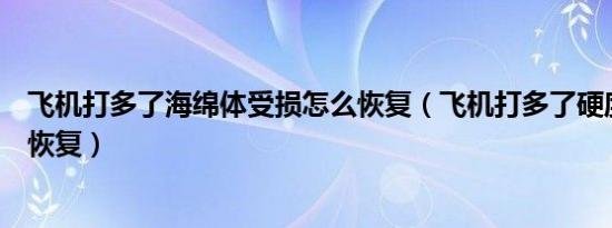 飞机打多了海绵体受损怎么恢复（飞机打多了硬度下降怎么恢复）