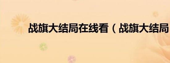 战旗大结局在线看（战旗大结局）