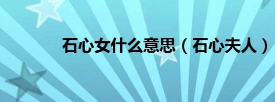 石心女什么意思（石心夫人）