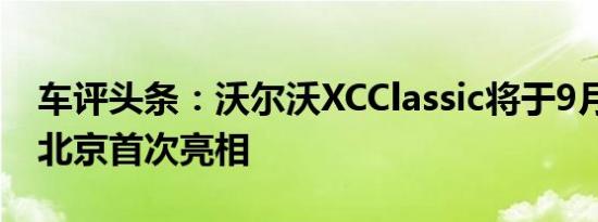 车评头条：沃尔沃XCClassic将于9月15日在北京首次亮相