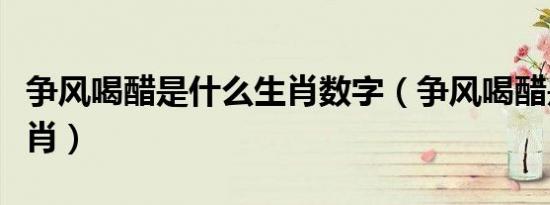 争风喝醋是什么生肖数字（争风喝醋是什么生肖）