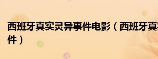 西班牙真实灵异事件电影（西班牙真实灵异事件）