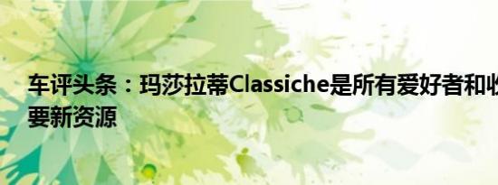 车评头条：玛莎拉蒂Classiche是所有爱好者和收藏家的重要新资源