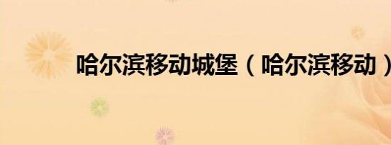 哈尔滨移动城堡（哈尔滨移动）