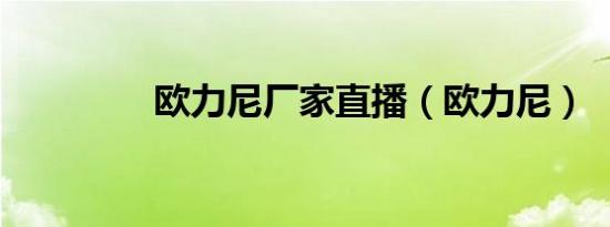 欧力尼厂家直播（欧力尼）