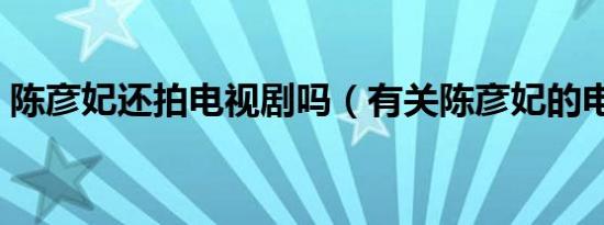 陈彦妃还拍电视剧吗（有关陈彦妃的电视剧）