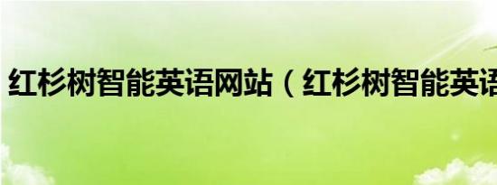 红杉树智能英语网站（红杉树智能英语好吗）
