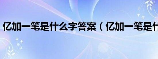 亿加一笔是什么字答案（亿加一笔是什么字）