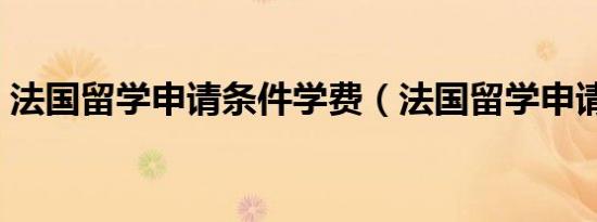 法国留学申请条件学费（法国留学申请条件）