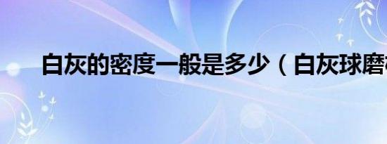 白灰的密度一般是多少（白灰球磨机）