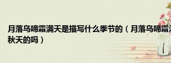 月落乌啼霜满天是描写什么季节的（月落乌啼霜满天是描写秋天的吗）