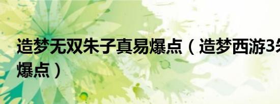 造梦无双朱子真易爆点（造梦西游3朱子真易爆点）