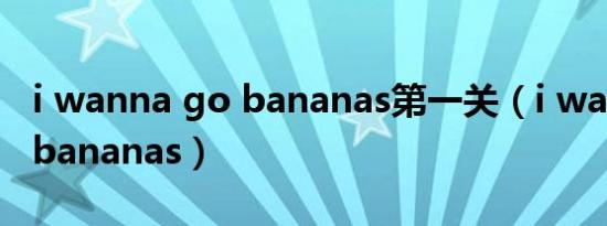 i wanna go bananas第一关（i wanna go bananas）