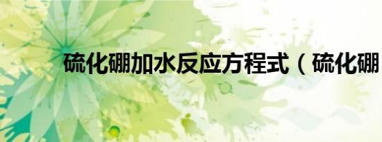 硫化硼加水反应方程式（硫化硼）