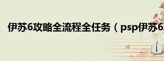 伊苏6攻略全流程全任务（psp伊苏6攻略）