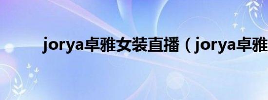 jorya卓雅女装直播（jorya卓雅）