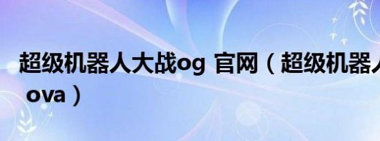 超级机器人大战og 官网（超级机器人大战og ova）