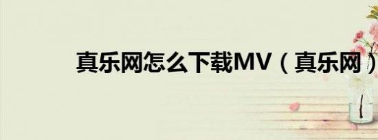 真乐网怎么下载MV（真乐网）