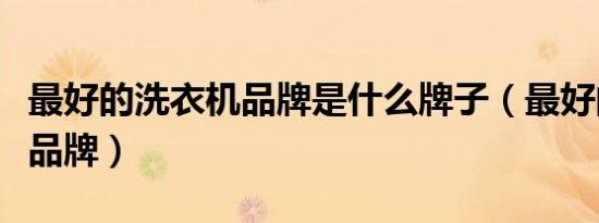 最好的洗衣机品牌是什么牌子（最好的洗衣机品牌）