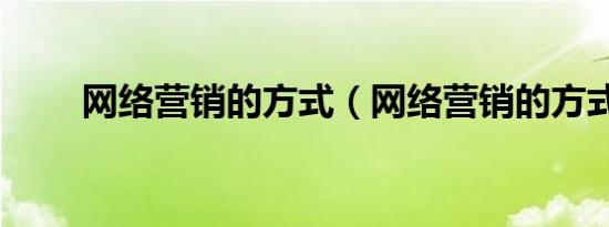 网络营销的方式（网络营销的方式）