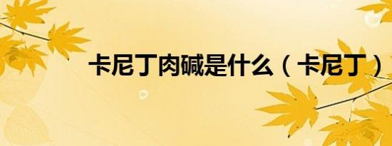 卡尼丁肉碱是什么（卡尼丁）