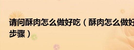 请问酥肉怎么做好吃（酥肉怎么做好吃 做法步骤）