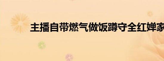 主播自带燃气做饭蹲守全红婵家
