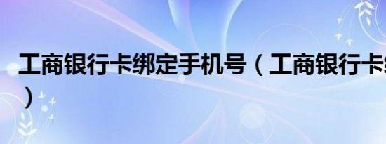 工商银行卡绑定手机号（工商银行卡绑定手机）