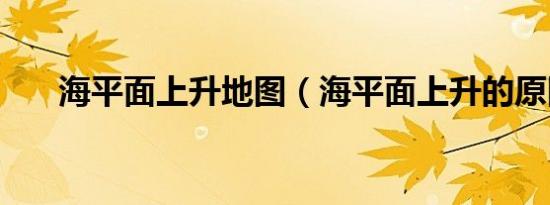 海平面上升地图（海平面上升的原因）