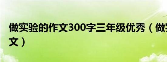 做实验的作文300字三年级优秀（做实验的作文）