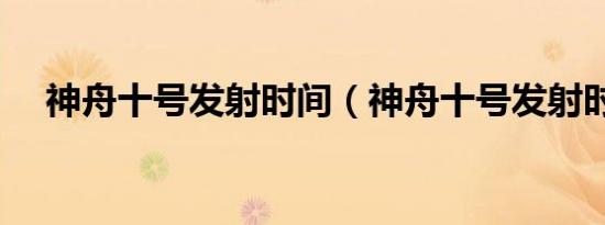 神舟十号发射时间（神舟十号发射时间）