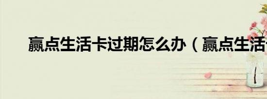 赢点生活卡过期怎么办（赢点生活卡）