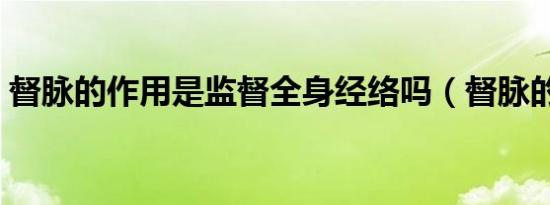 督脉的作用是监督全身经络吗（督脉的作用）