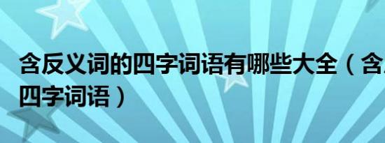 含反义词的四字词语有哪些大全（含反义词的四字词语）
