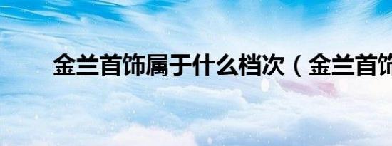 金兰首饰属于什么档次（金兰首饰）