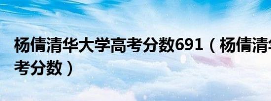 杨倩清华大学高考分数691（杨倩清华大学高考分数）