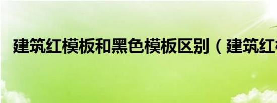 建筑红模板和黑色模板区别（建筑红模板）