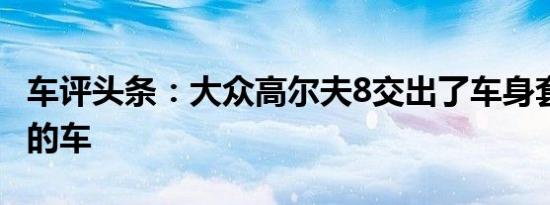车评头条：大众高尔夫8交出了车身套件 新鲜的车