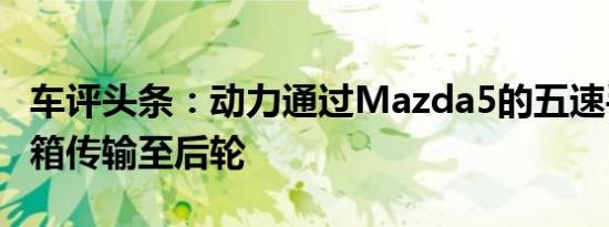 车评头条：动力通过Mazda5的五速手动变速箱传输至后轮