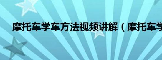 摩托车学车方法视频讲解（摩托车学习）