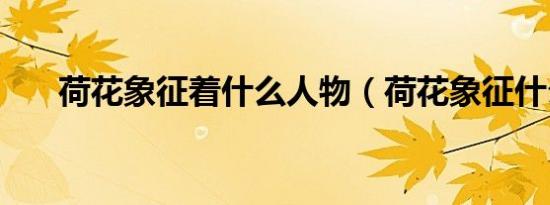 荷花象征着什么人物（荷花象征什么）