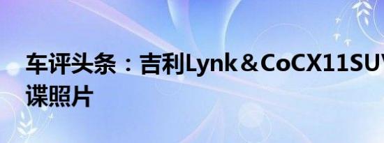 车评头条：吉利Lynk＆CoCX11SUV的新间谍照片