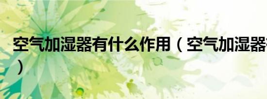 空气加湿器有什么作用（空气加湿器有什么用）