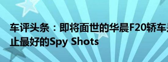 车评头条：即将面世的华晨F20轿车是迄今为止最好的Spy Shots