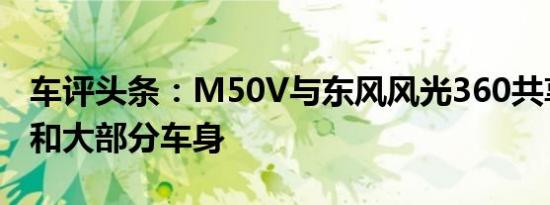 车评头条：M50V与东风风光360共享其基础和大部分车身