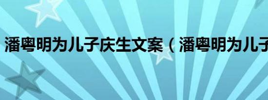 潘粤明为儿子庆生文案（潘粤明为儿子庆生）
