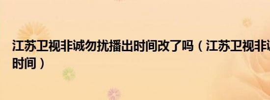 江苏卫视非诚勿扰播出时间改了吗（江苏卫视非诚勿扰播出时间）