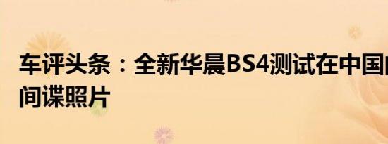 车评头条：全新华晨BS4测试在中国的第一批间谍照片