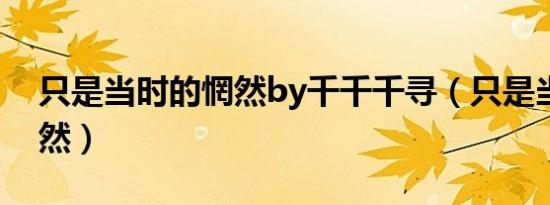 只是当时的惘然by千千千寻（只是当时的惘然）