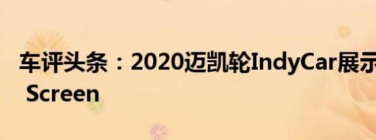 车评头条：2020迈凯轮IndyCar展示了Aero Screen